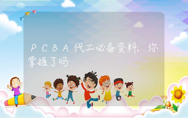 PCBA代工必备资料,你掌握了吗