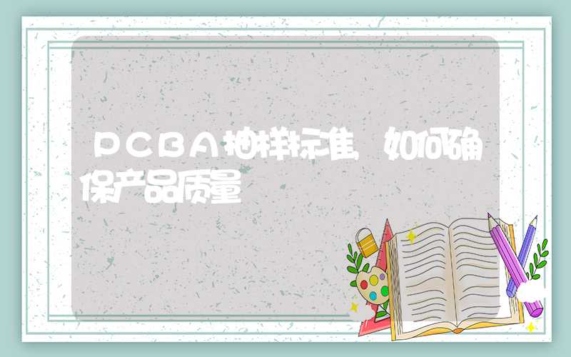 PCBA抽样标准,如何确保产品质量