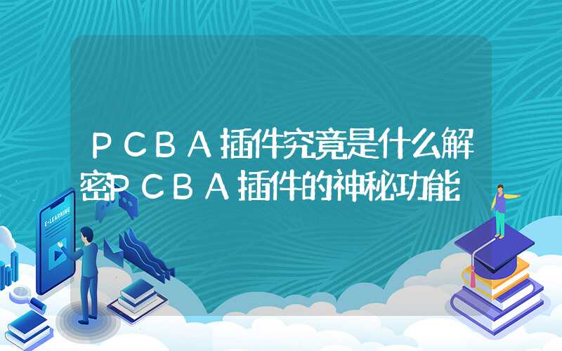 PCBA插件究竟是什么解密PCBA插件的神秘功能