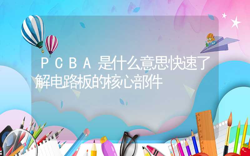 PCBA是什么意思快速了解电路板的核心部件