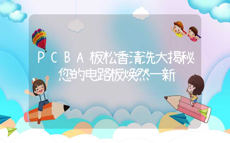 PCBA板松香清洗大揭秘,让您的电路板焕然一新