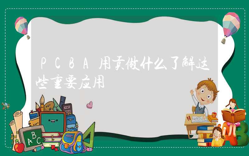 PCBA用贡做什么了解这些重要应用