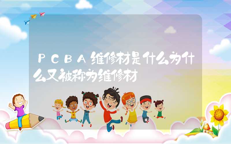 PCBA维修材是什么为什么又被称为维修材