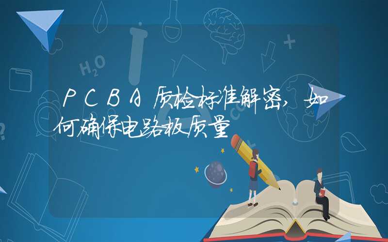 PCBA质检标准解密,如何确保电路板质量