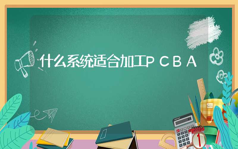 什么系统适合加工PCBA