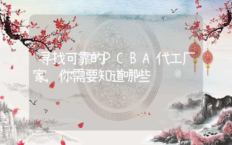 寻找可靠的PCBA代工厂家,你需要知道哪些