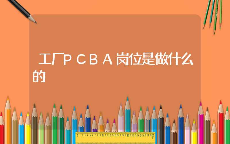 工厂PCBA岗位是做什么的