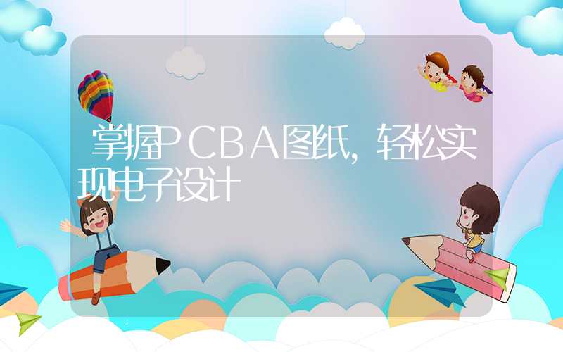 掌握PCBA图纸,轻松实现电子设计