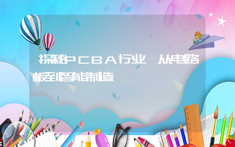 探秘PCBA行业,从电路板到智能制造