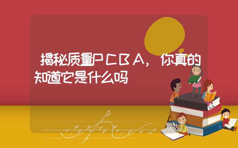 揭秘质量PCBA,你真的知道它是什么吗