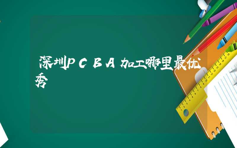 深圳PCBA加工哪里最优秀