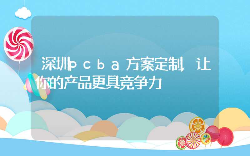 深圳pcba方案定制,让你的产品更具竞争力