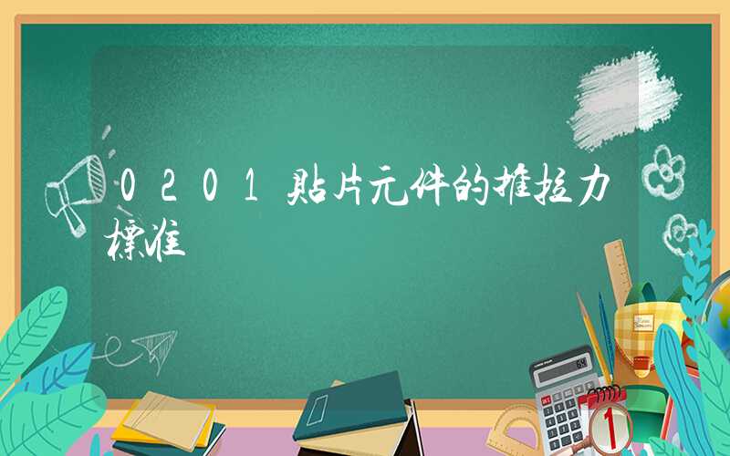 0201贴片元件的推拉力标准