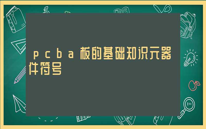 pcba板的基础知识元器件符号