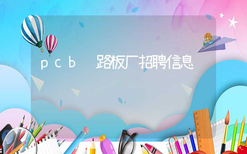 pcb线路板厂招聘信息